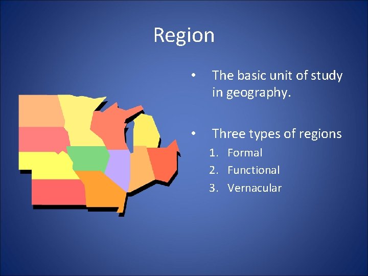 Region • The basic unit of study in geography. • Three types of regions