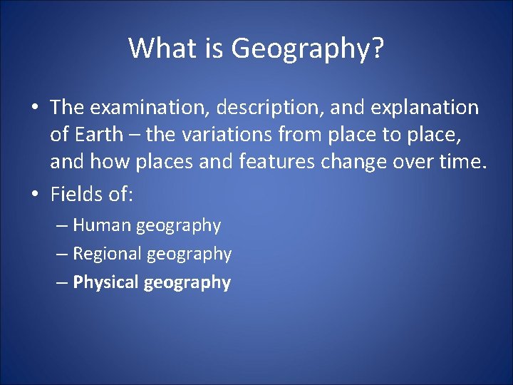 What is Geography? • The examination, description, and explanation of Earth – the variations