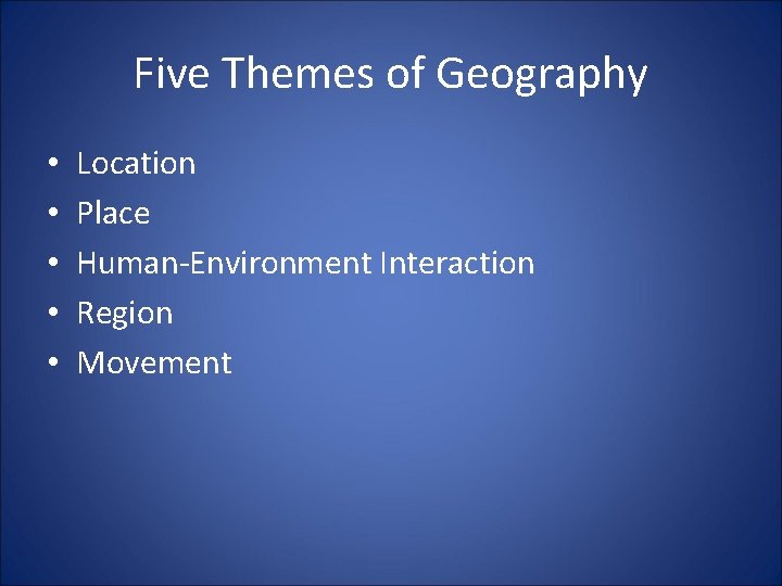 Five Themes of Geography • • • Location Place Human-Environment Interaction Region Movement 