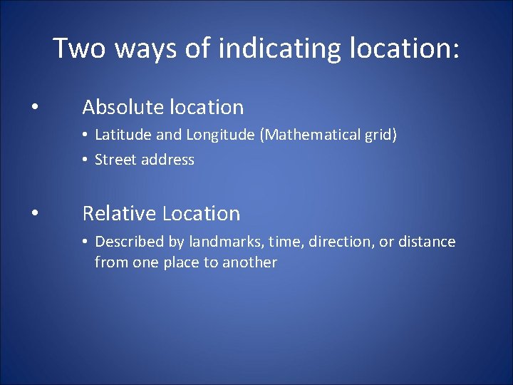 Two ways of indicating location: • Absolute location • Latitude and Longitude (Mathematical grid)