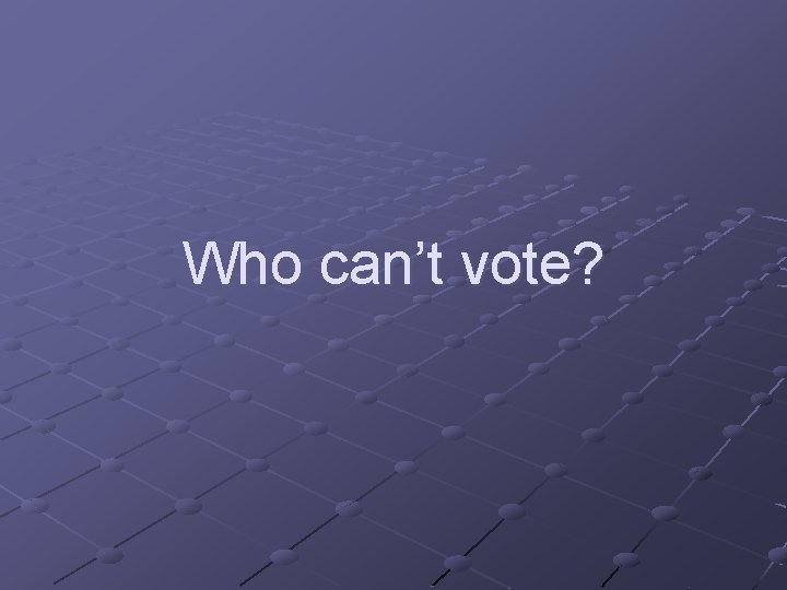 Who can’t vote? 