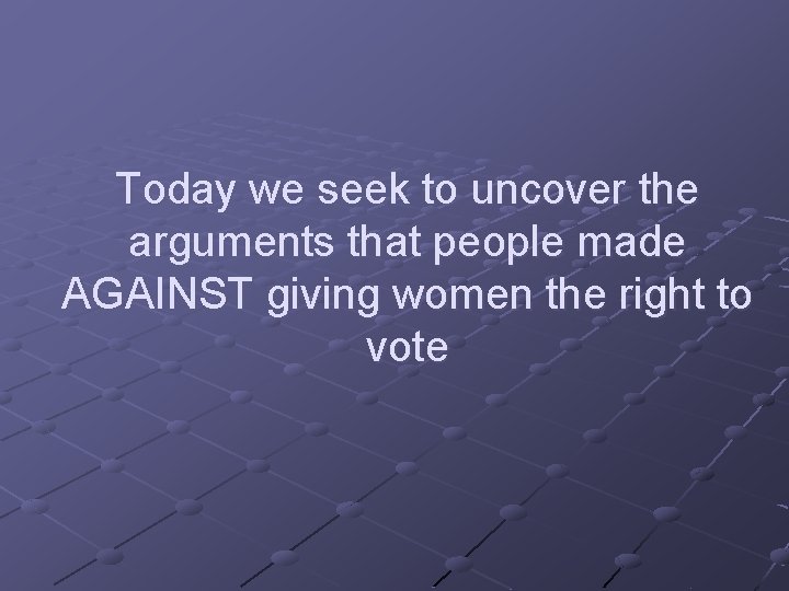 Today we seek to uncover the arguments that people made AGAINST giving women the