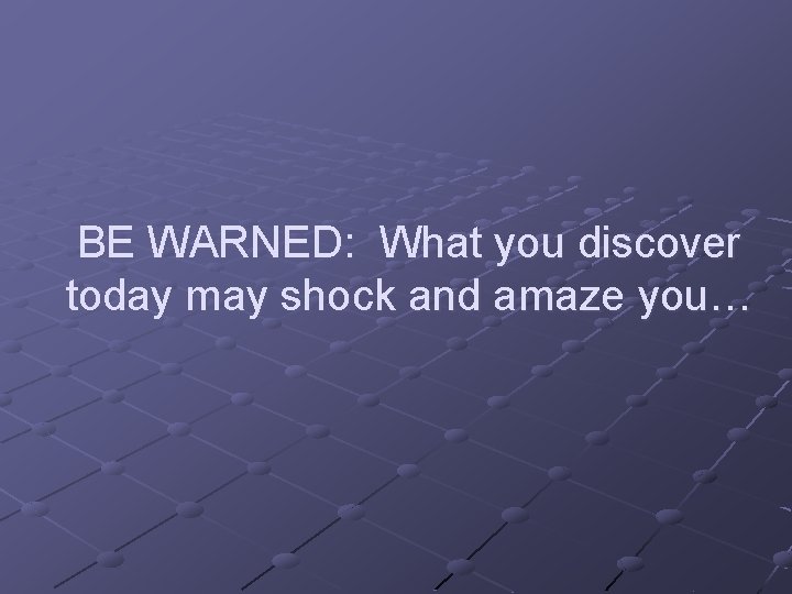 BE WARNED: What you discover today may shock and amaze you… 