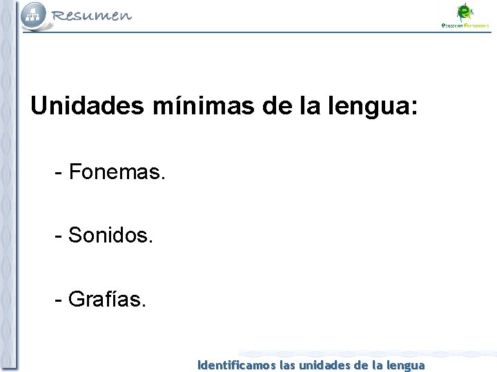 Unidades mínimas de la lengua: - Fonemas. - Sonidos. - Grafías. Identificamos las unidades