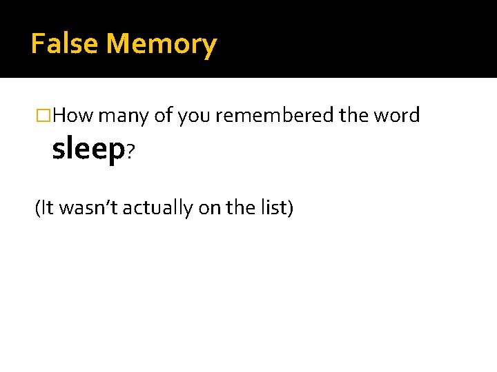 False Memory �How many of you remembered the word sleep? (It wasn’t actually on