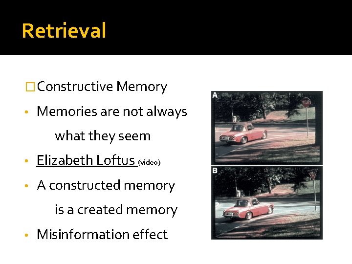 Retrieval �Constructive Memory • Memories are not always what they seem • Elizabeth Loftus