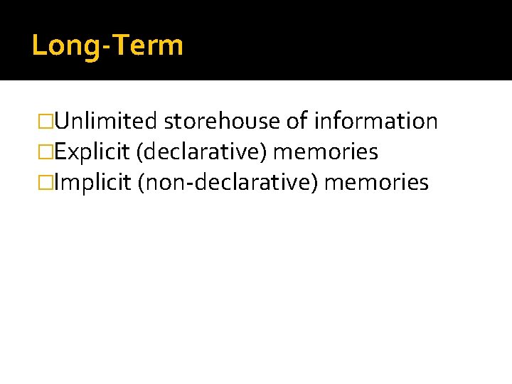 Long-Term �Unlimited storehouse of information �Explicit (declarative) memories �Implicit (non-declarative) memories 