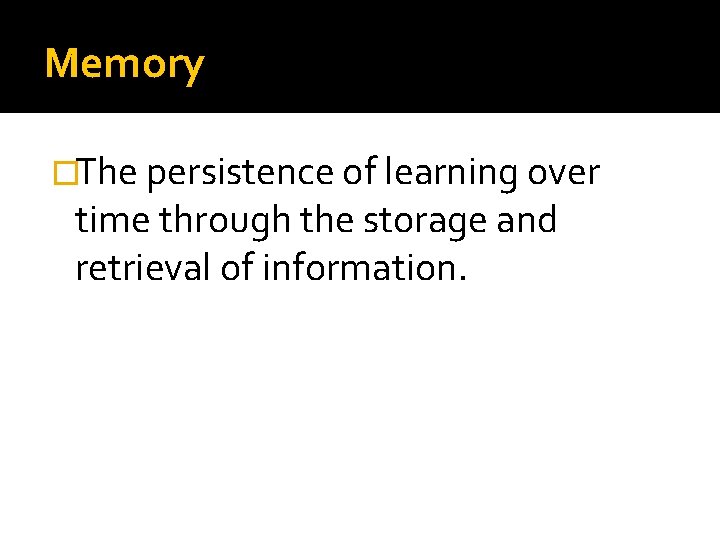 Memory �The persistence of learning over time through the storage and retrieval of information.