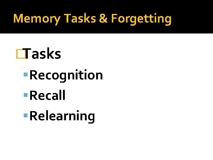 Memory Tasks & Forgetting �Tasks Recognition Recall Relearning 