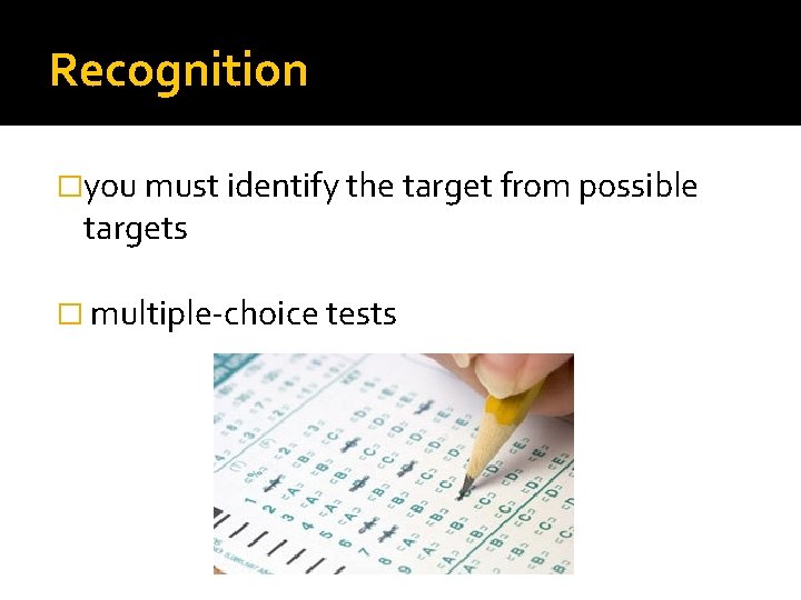 Recognition �you must identify the target from possible targets � multiple-choice tests 