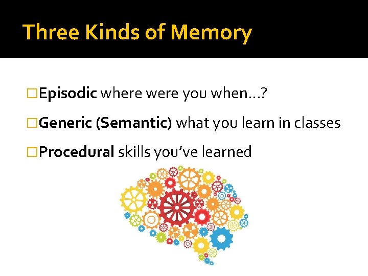 Three Kinds of Memory �Episodic where were you when…? �Generic (Semantic) what you learn