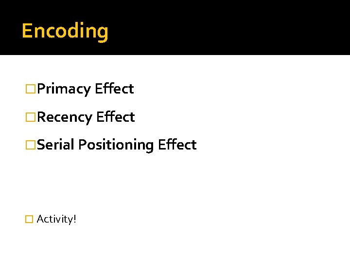 Encoding �Primacy Effect �Recency Effect �Serial Positioning Effect � Activity! 