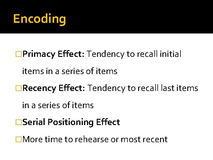 Encoding �Primacy Effect: Tendency to recall initial items in a series of items �Recency