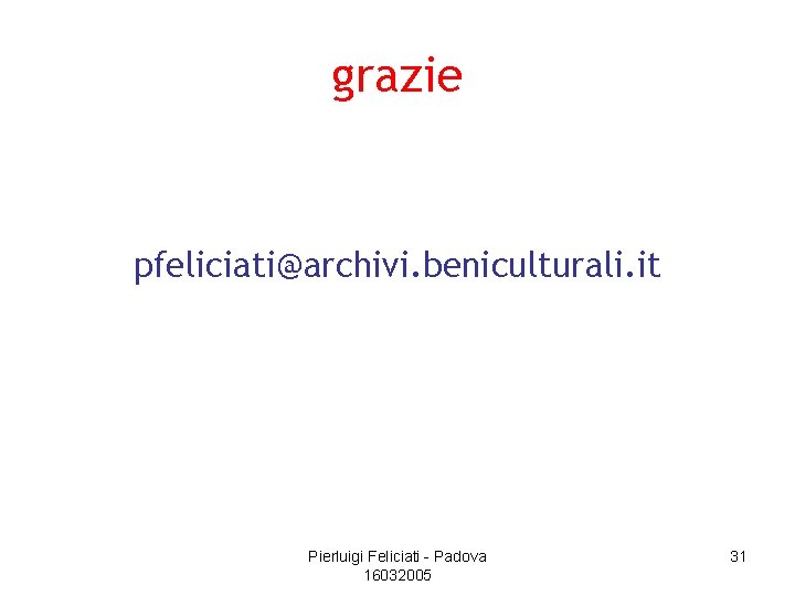 grazie pfeliciati@archivi. beniculturali. it Pierluigi Feliciati - Padova 16032005 31 