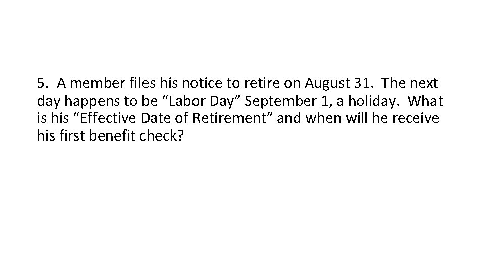 5. A member files his notice to retire on August 31. The next day