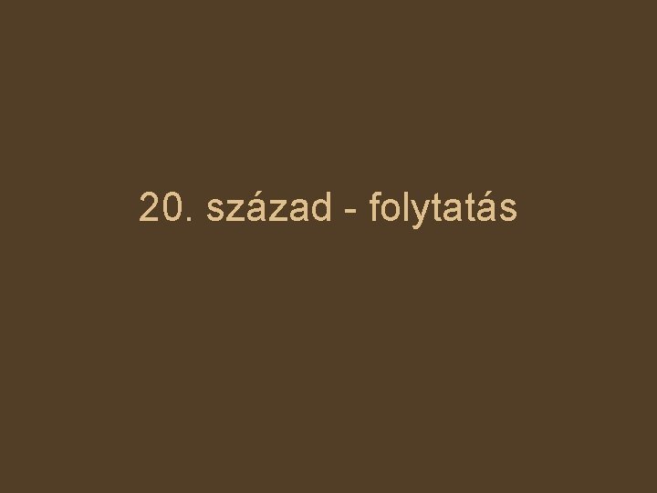 20. század - folytatás 