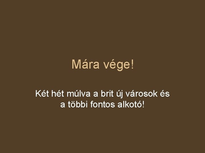 Mára vége! Két hét múlva a brit új városok és a többi fontos alkotó!