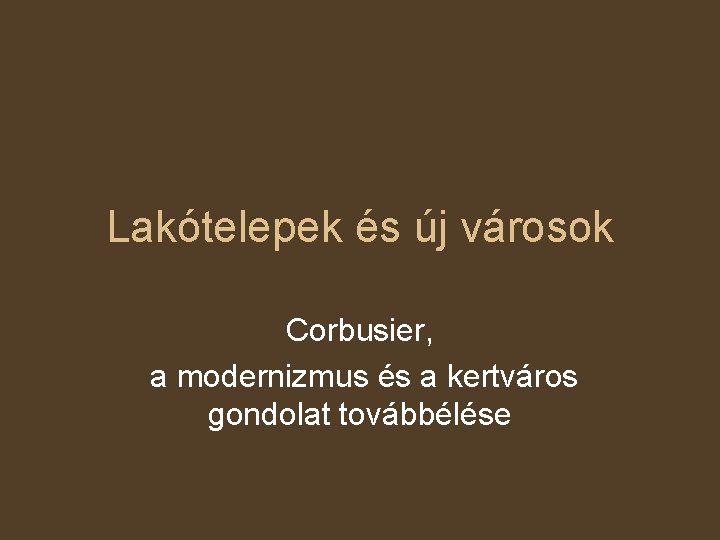 Lakótelepek és új városok Corbusier, a modernizmus és a kertváros gondolat továbbélése 