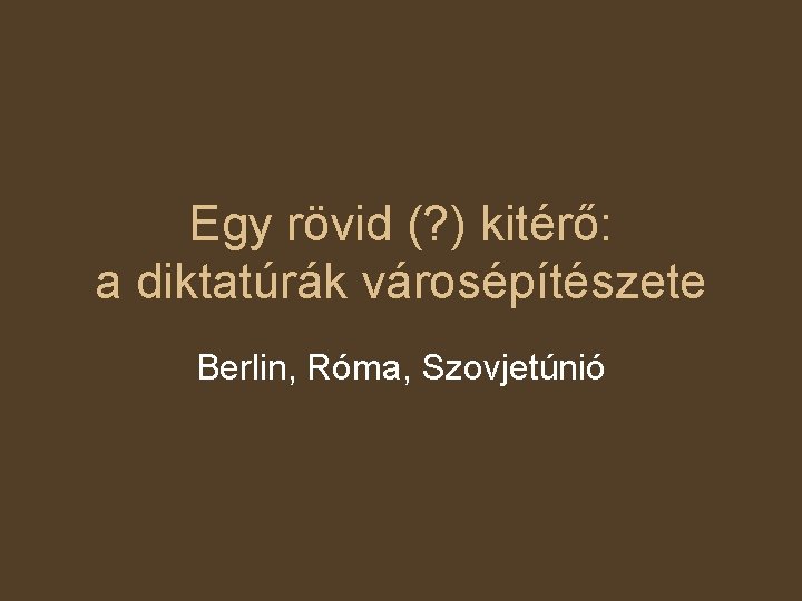 Egy rövid (? ) kitérő: a diktatúrák városépítészete Berlin, Róma, Szovjetúnió 
