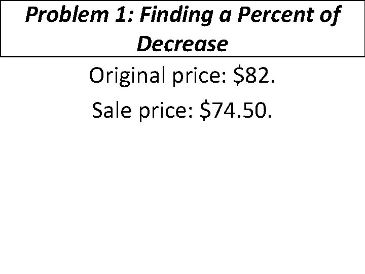 Problem 1: Finding a Percent of Decrease Original price: $82. Sale price: $74. 50.
