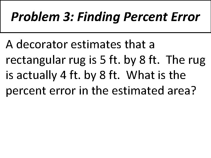 Problem 3: Finding Percent Error A decorator estimates that a rectangular rug is 5