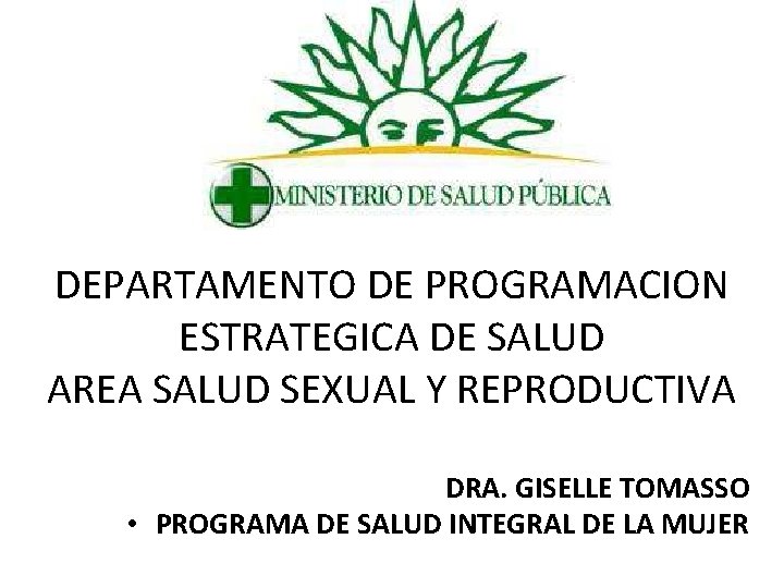DEPARTAMENTO DE PROGRAMACION ESTRATEGICA DE SALUD AREA SALUD SEXUAL Y REPRODUCTIVA DRA. GISELLE TOMASSO