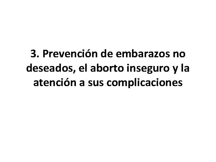 3. Prevención de embarazos no deseados, el aborto inseguro y la atención a sus