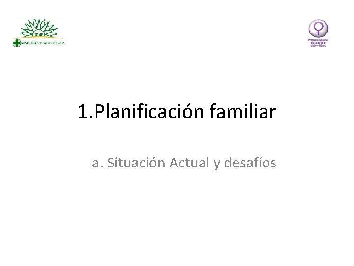 1. Planificación familiar a. Situación Actual y desafíos 