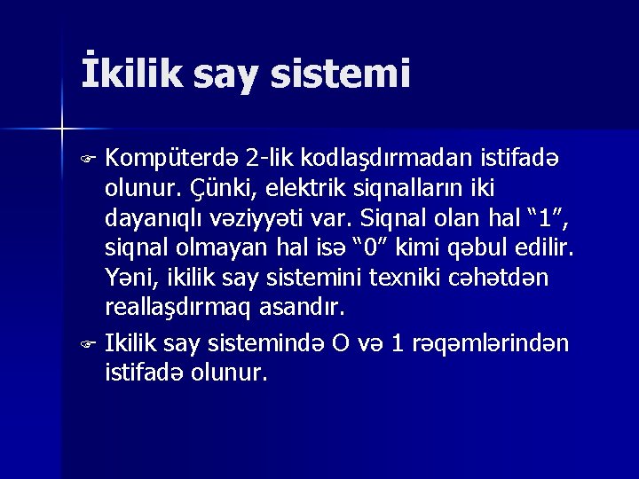 İkilik say sistemi Kompüterdə 2 -lik kodlaşdırmadan istifadə olunur. Çünki, elektrik siqnalların iki dayanıqlı