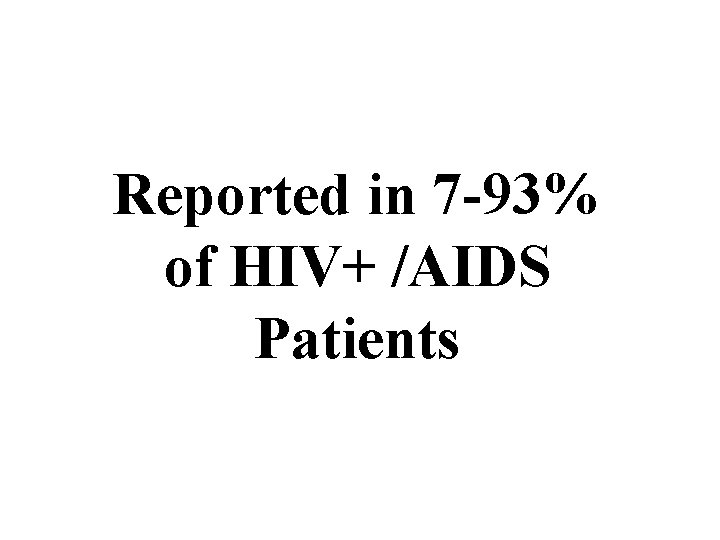 Reported in 7 -93% of HIV+ /AIDS Patients 