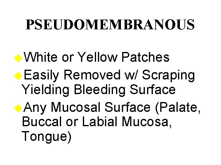 PSEUDOMEMBRANOUS u. White or Yellow Patches u. Easily Removed w/ Scraping Yielding Bleeding Surface