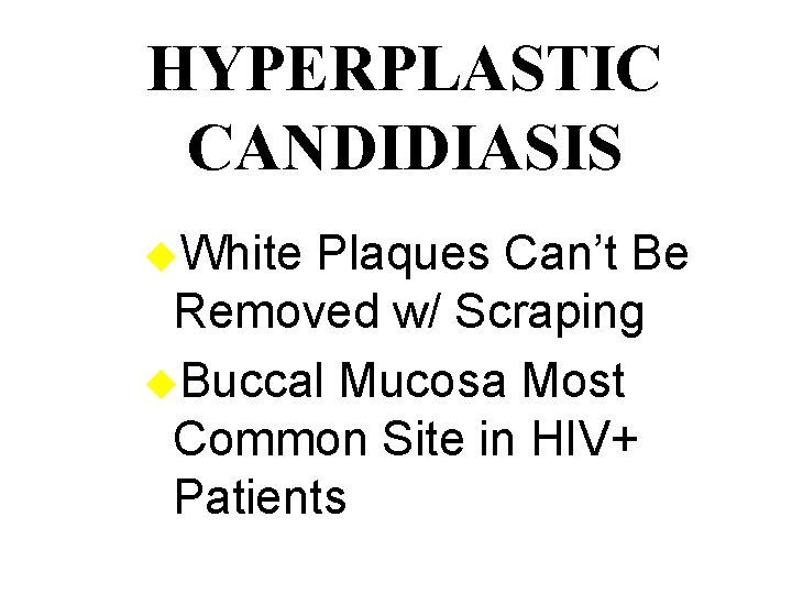 HYPERPLASTIC CANDIDIASIS u. White Plaques Can’t Be Removed w/ Scraping u. Buccal Mucosa Most