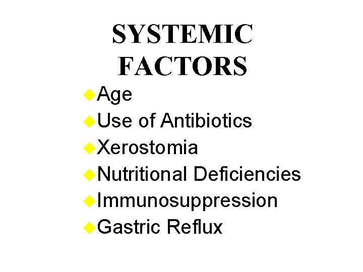 SYSTEMIC FACTORS u. Age u. Use of Antibiotics u. Xerostomia u. Nutritional Deficiencies u.