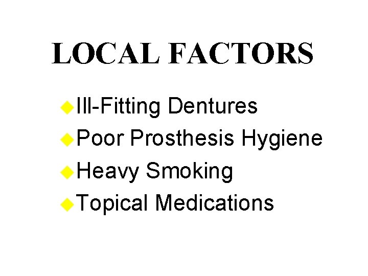 LOCAL FACTORS u. Ill-Fitting Dentures u. Poor Prosthesis Hygiene u. Heavy Smoking u. Topical