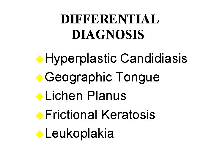 DIFFERENTIAL DIAGNOSIS u. Hyperplastic Candidiasis u. Geographic Tongue u. Lichen Planus u. Frictional Keratosis