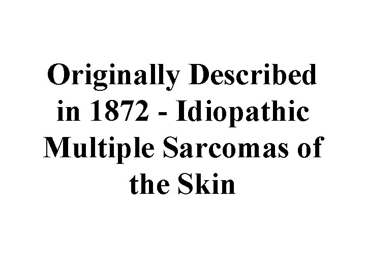 Originally Described in 1872 - Idiopathic Multiple Sarcomas of the Skin 