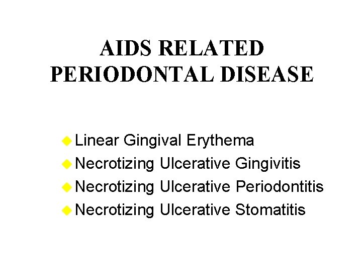 AIDS RELATED PERIODONTAL DISEASE u Linear Gingival Erythema u Necrotizing Ulcerative Gingivitis u Necrotizing