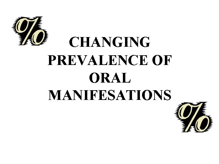 CHANGING PREVALENCE OF ORAL MANIFESATIONS 