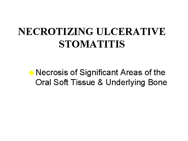 NECROTIZING ULCERATIVE STOMATITIS u Necrosis of Significant Areas of the Oral Soft Tissue &