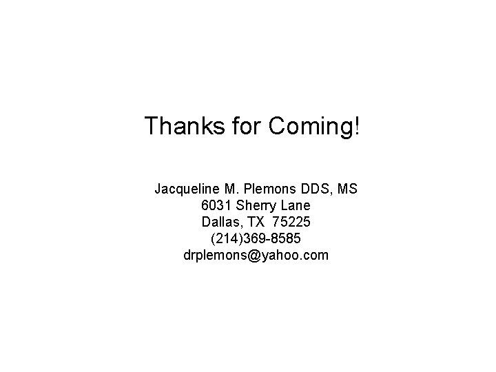 Thanks for Coming! Jacqueline M. Plemons DDS, MS 6031 Sherry Lane Dallas, TX 75225