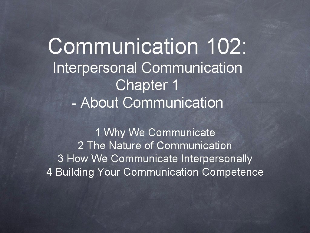 Communication 102: Interpersonal Communication Chapter 1 - About Communication 1 Why We Communicate 2