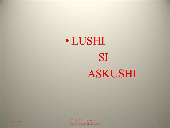  • LUSHI SI ASKUSHI 6/8/2021 Titulli: Lushi si askushi Punoi: Desantila Muriqi 1