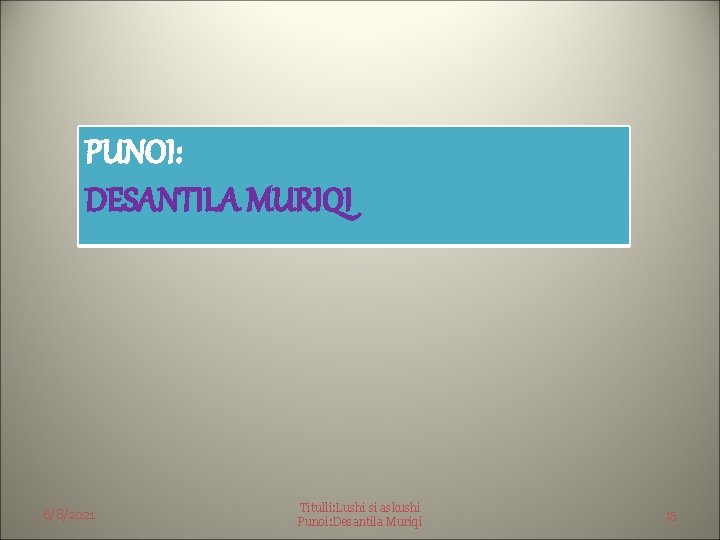 PUNOI: DESANTILA MURIQI 6/8/2021 Titulli: Lushi si askushi Punoi: Desantila Muriqi 15 