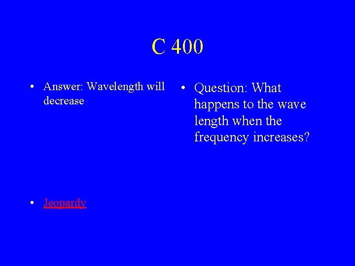 C 400 • Answer: Wavelength will decrease • Jeopardy • Question: What happens to