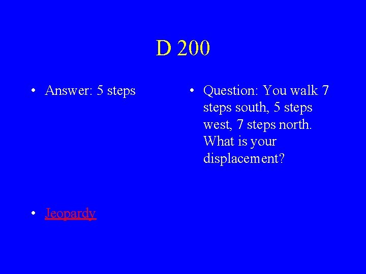 D 200 • Answer: 5 steps • Jeopardy • Question: You walk 7 steps