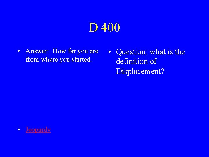 D 400 • Answer: How far you are from where you started. • Jeopardy