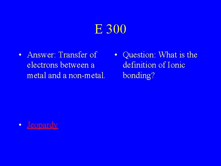 E 300 • Answer: Transfer of electrons between a metal and a non-metal. •