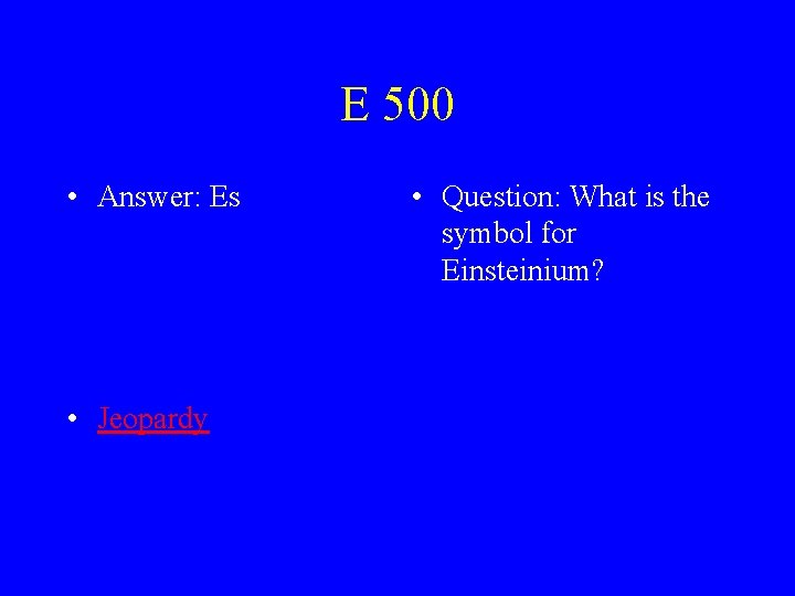 E 500 • Answer: Es • Jeopardy • Question: What is the symbol for