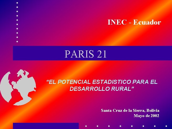 INEC - Ecuador PARIS 21 “EL POTENCIAL ESTADISTICO PARA EL DESARROLLO RURAL” Santa Cruz