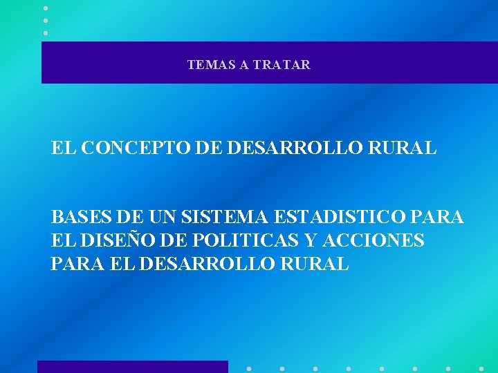 TEMAS A TRATAR EL CONCEPTO DE DESARROLLO RURAL BASES DE UN SISTEMA ESTADISTICO PARA